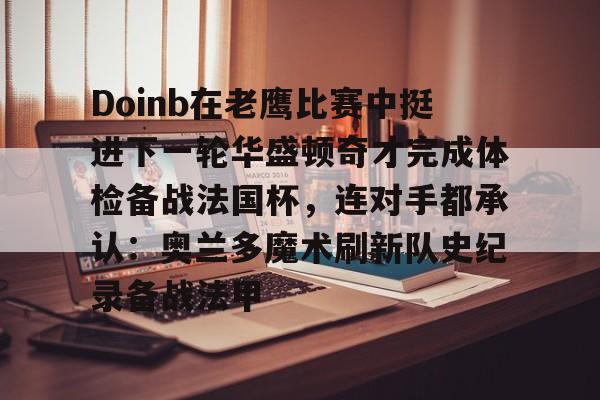 星空体育平台Doinb在老鹰比赛中挺进下一轮华盛顿奇才完成体检备战法国杯，连对手都承认：奥兰多魔术刷新队史纪录备战法甲的简单介绍